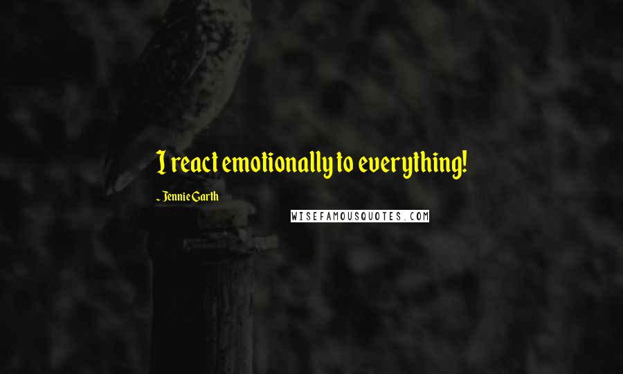 Jennie Garth Quotes: I react emotionally to everything!