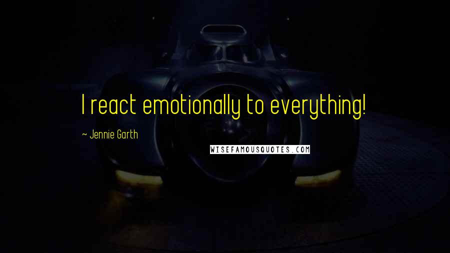 Jennie Garth Quotes: I react emotionally to everything!