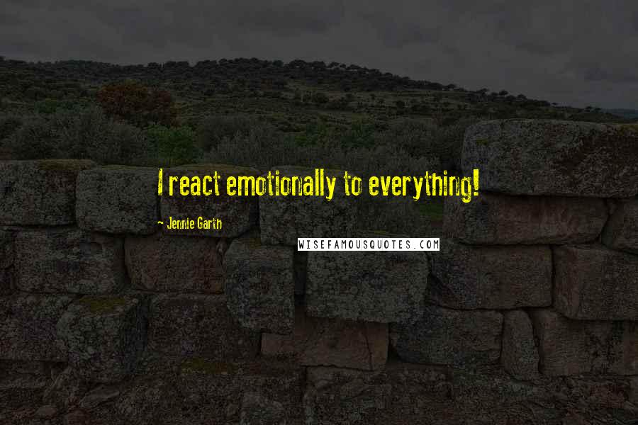 Jennie Garth Quotes: I react emotionally to everything!