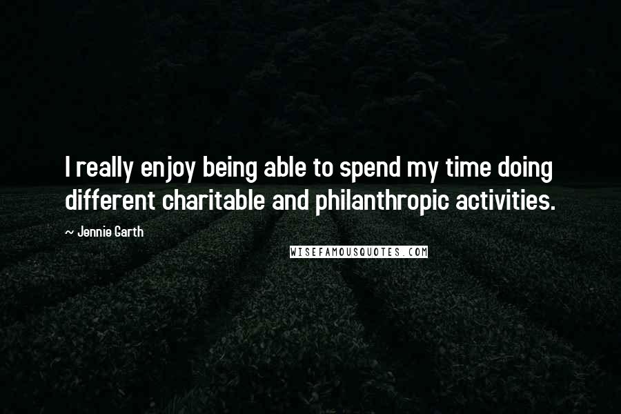 Jennie Garth Quotes: I really enjoy being able to spend my time doing different charitable and philanthropic activities.