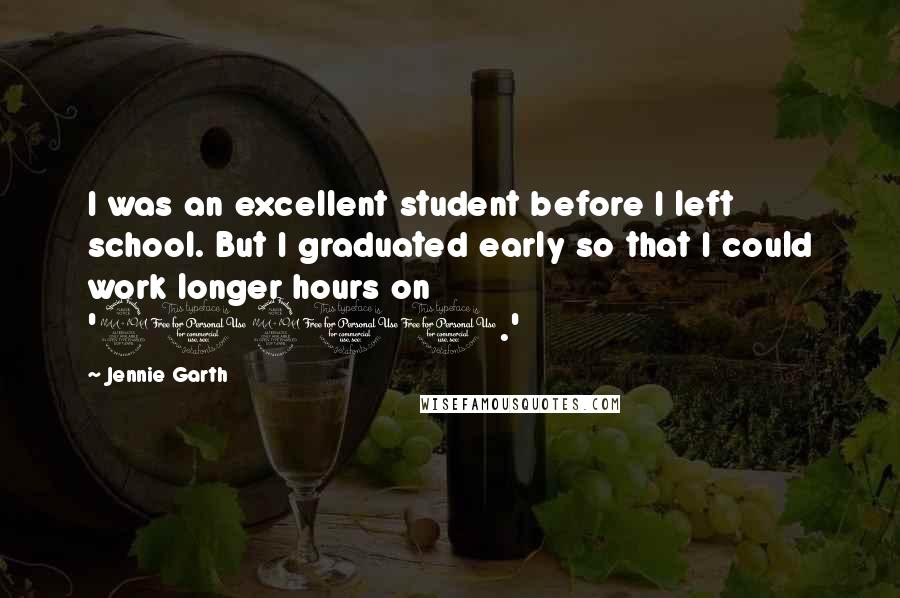 Jennie Garth Quotes: I was an excellent student before I left school. But I graduated early so that I could work longer hours on '90210.'