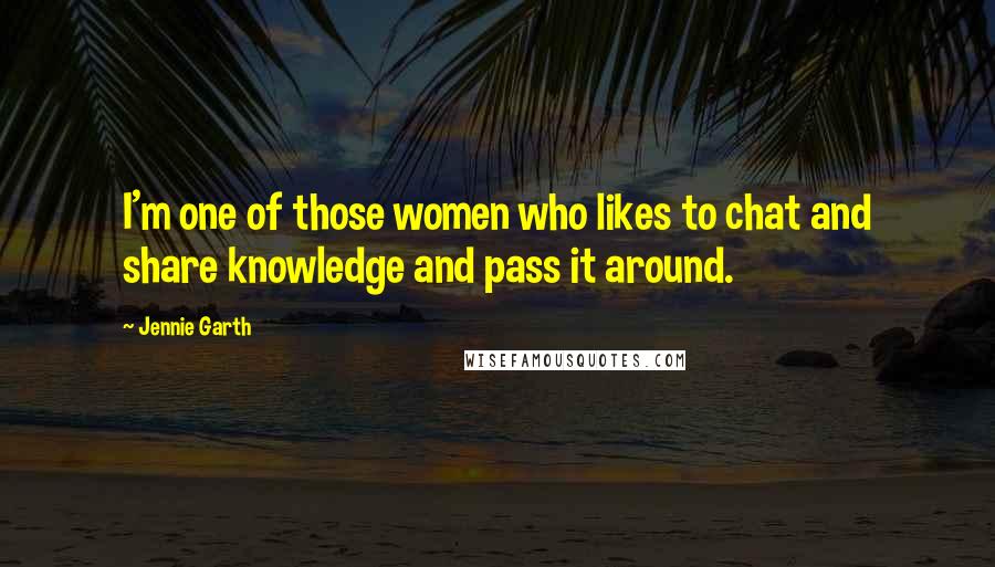 Jennie Garth Quotes: I'm one of those women who likes to chat and share knowledge and pass it around.