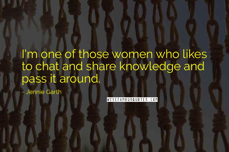 Jennie Garth Quotes: I'm one of those women who likes to chat and share knowledge and pass it around.