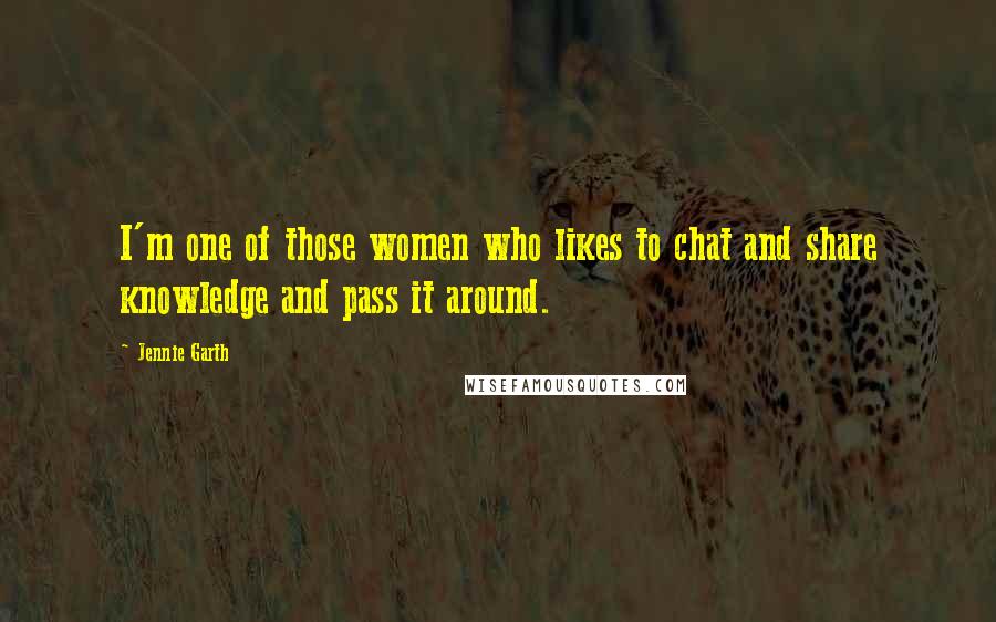Jennie Garth Quotes: I'm one of those women who likes to chat and share knowledge and pass it around.