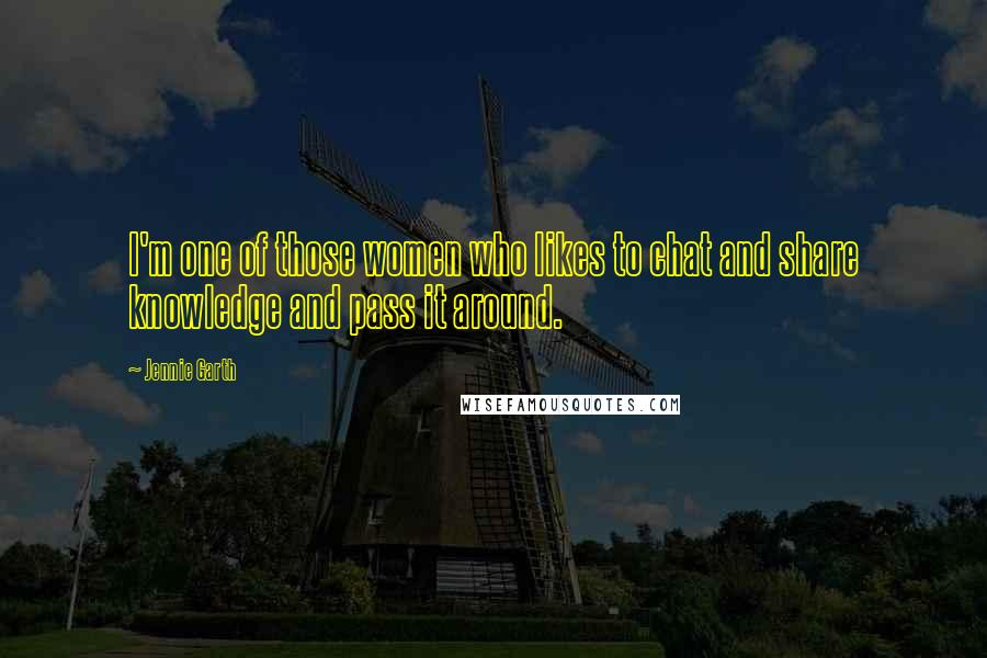Jennie Garth Quotes: I'm one of those women who likes to chat and share knowledge and pass it around.