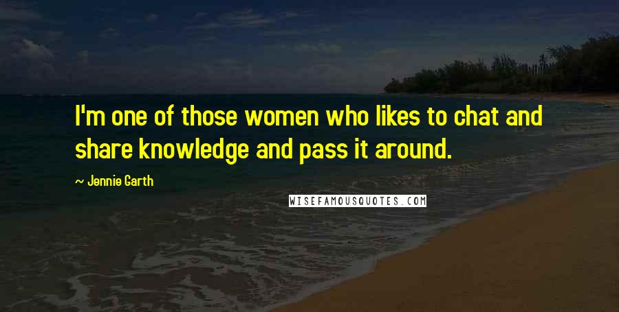 Jennie Garth Quotes: I'm one of those women who likes to chat and share knowledge and pass it around.