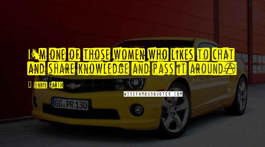 Jennie Garth Quotes: I'm one of those women who likes to chat and share knowledge and pass it around.