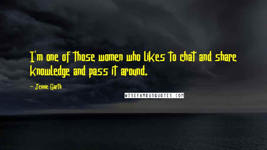 Jennie Garth Quotes: I'm one of those women who likes to chat and share knowledge and pass it around.