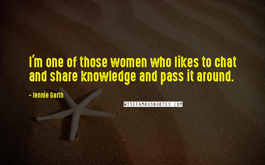 Jennie Garth Quotes: I'm one of those women who likes to chat and share knowledge and pass it around.