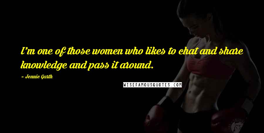 Jennie Garth Quotes: I'm one of those women who likes to chat and share knowledge and pass it around.