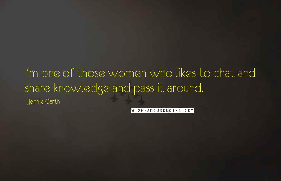 Jennie Garth Quotes: I'm one of those women who likes to chat and share knowledge and pass it around.