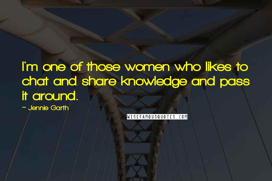 Jennie Garth Quotes: I'm one of those women who likes to chat and share knowledge and pass it around.