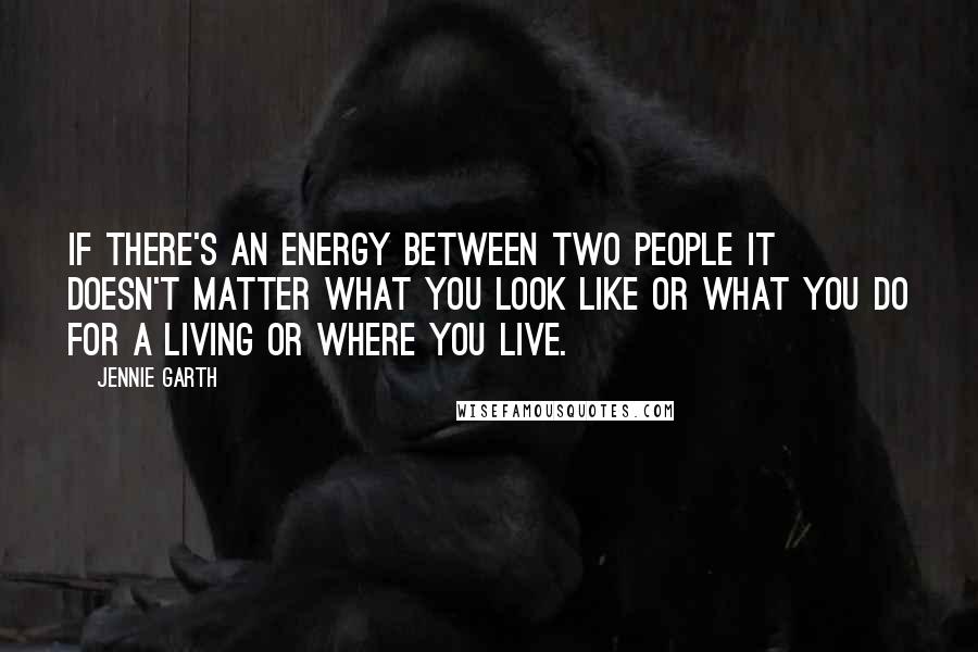 Jennie Garth Quotes: If there's an energy between two people it doesn't matter what you look like or what you do for a living or where you live.