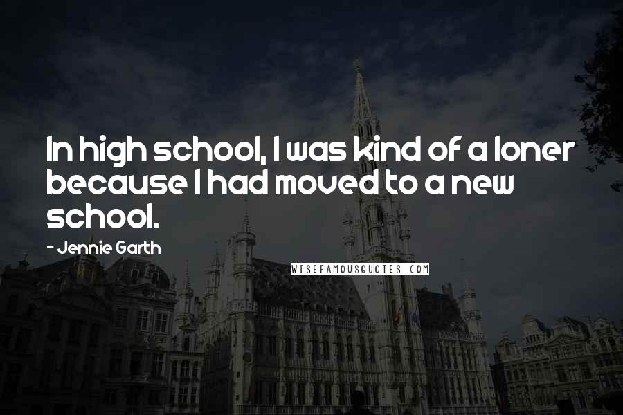Jennie Garth Quotes: In high school, I was kind of a loner because I had moved to a new school.