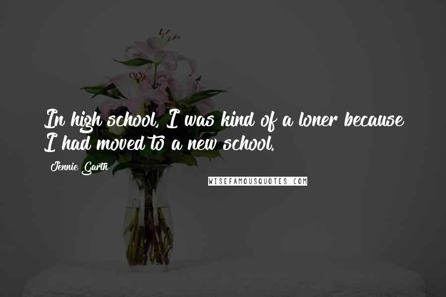 Jennie Garth Quotes: In high school, I was kind of a loner because I had moved to a new school.