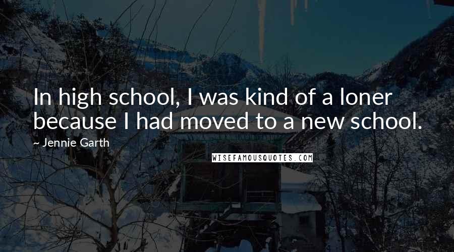 Jennie Garth Quotes: In high school, I was kind of a loner because I had moved to a new school.