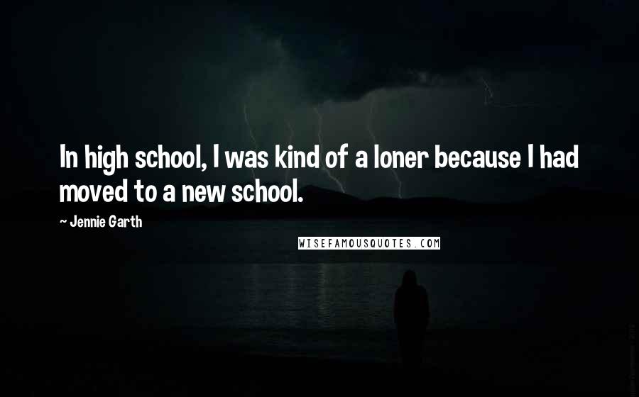 Jennie Garth Quotes: In high school, I was kind of a loner because I had moved to a new school.