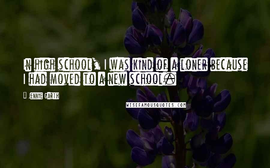 Jennie Garth Quotes: In high school, I was kind of a loner because I had moved to a new school.