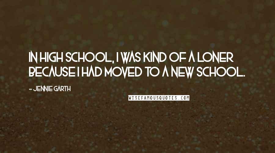 Jennie Garth Quotes: In high school, I was kind of a loner because I had moved to a new school.