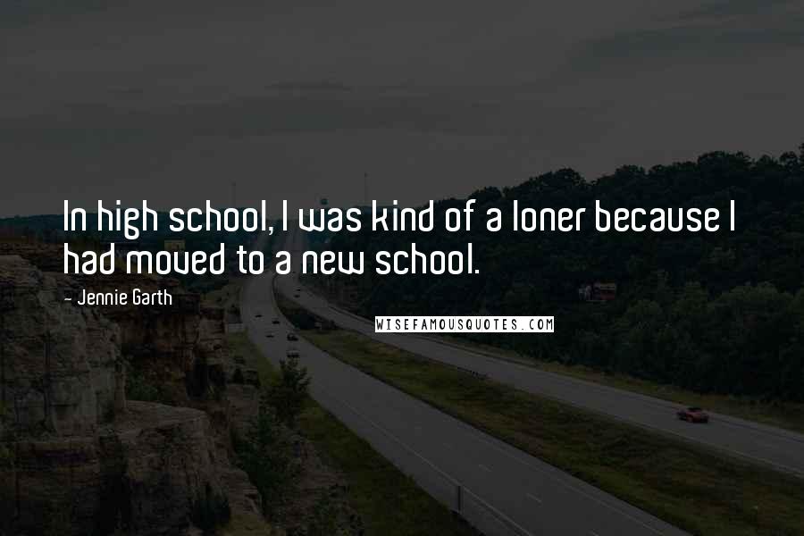 Jennie Garth Quotes: In high school, I was kind of a loner because I had moved to a new school.