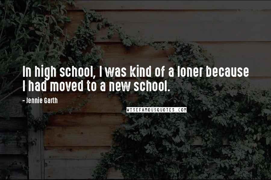 Jennie Garth Quotes: In high school, I was kind of a loner because I had moved to a new school.