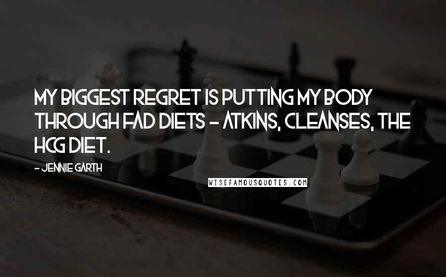 Jennie Garth Quotes: My biggest regret is putting my body through fad diets - Atkins, cleanses, the hCG diet.