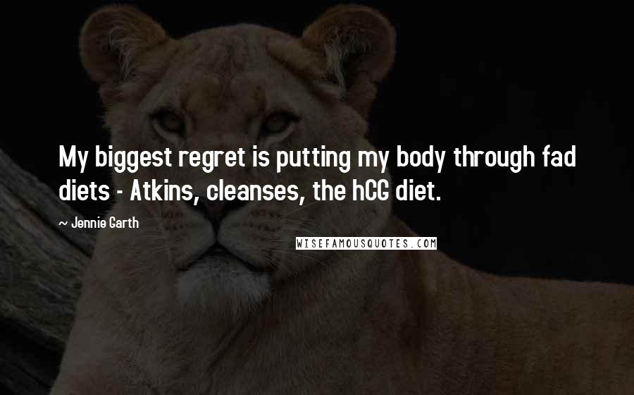 Jennie Garth Quotes: My biggest regret is putting my body through fad diets - Atkins, cleanses, the hCG diet.
