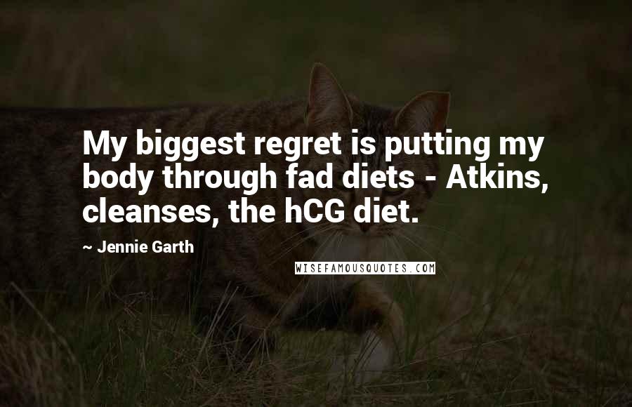 Jennie Garth Quotes: My biggest regret is putting my body through fad diets - Atkins, cleanses, the hCG diet.