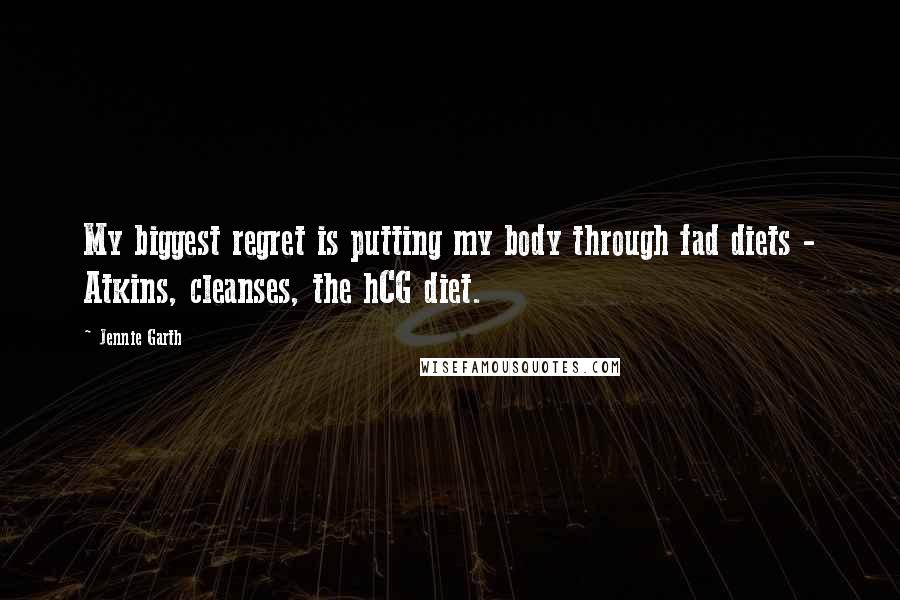 Jennie Garth Quotes: My biggest regret is putting my body through fad diets - Atkins, cleanses, the hCG diet.