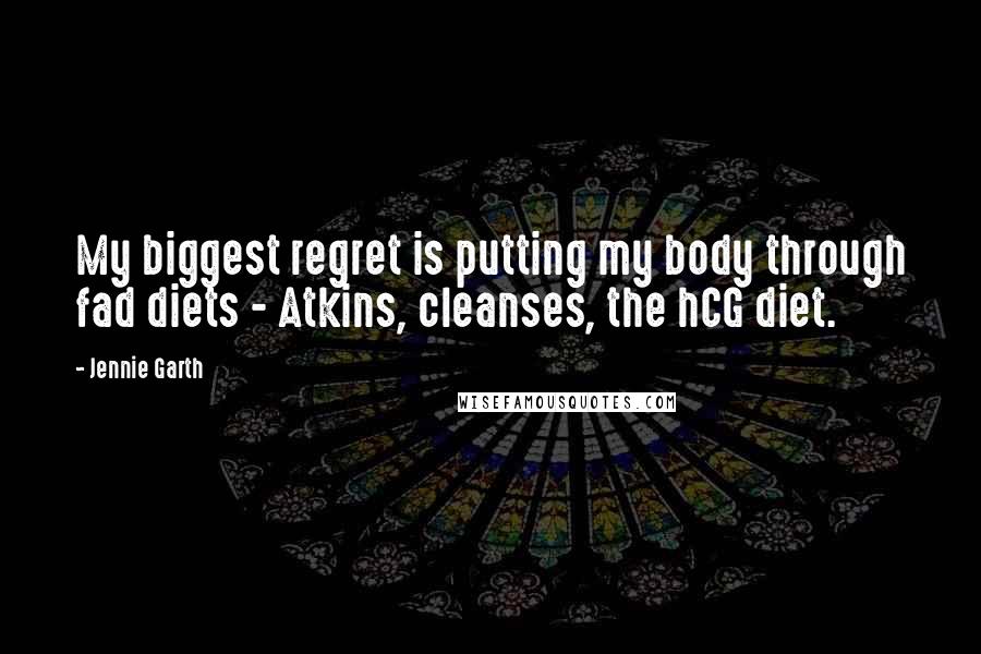 Jennie Garth Quotes: My biggest regret is putting my body through fad diets - Atkins, cleanses, the hCG diet.