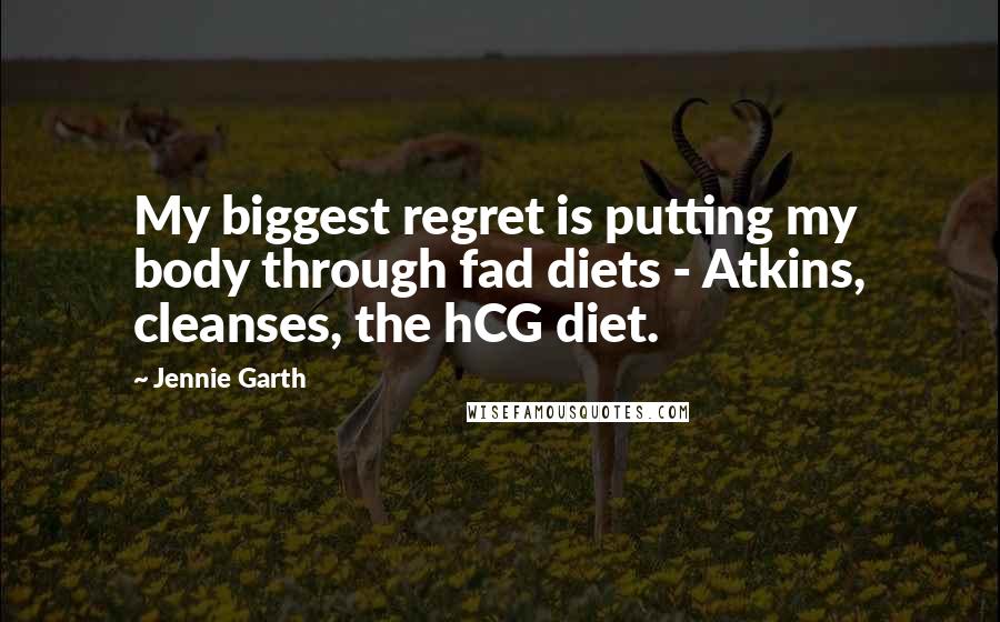 Jennie Garth Quotes: My biggest regret is putting my body through fad diets - Atkins, cleanses, the hCG diet.