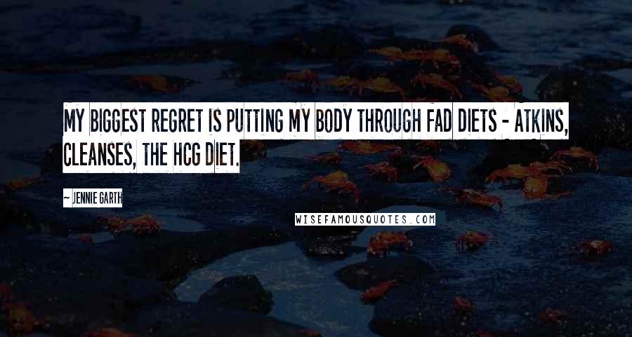 Jennie Garth Quotes: My biggest regret is putting my body through fad diets - Atkins, cleanses, the hCG diet.