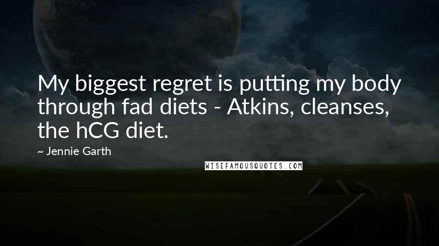 Jennie Garth Quotes: My biggest regret is putting my body through fad diets - Atkins, cleanses, the hCG diet.