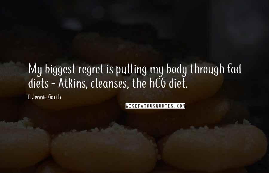 Jennie Garth Quotes: My biggest regret is putting my body through fad diets - Atkins, cleanses, the hCG diet.