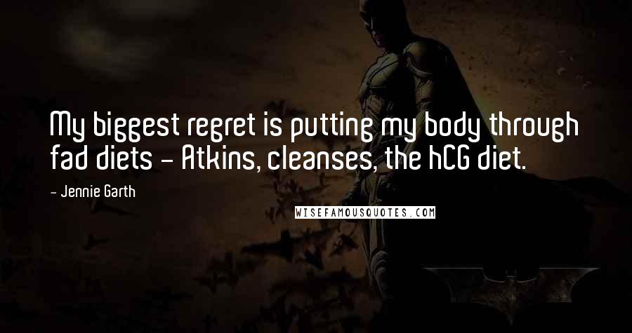 Jennie Garth Quotes: My biggest regret is putting my body through fad diets - Atkins, cleanses, the hCG diet.