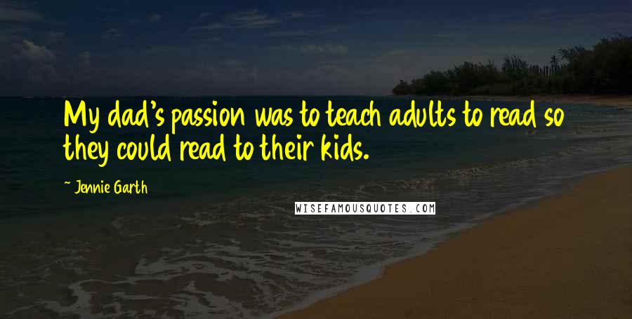 Jennie Garth Quotes: My dad's passion was to teach adults to read so they could read to their kids.