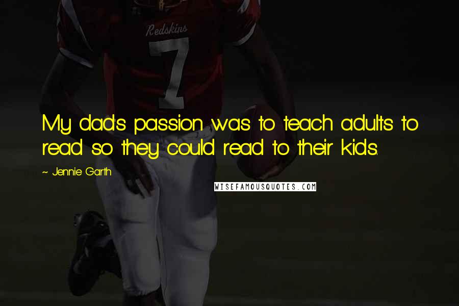 Jennie Garth Quotes: My dad's passion was to teach adults to read so they could read to their kids.