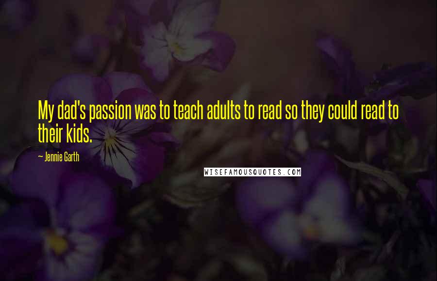 Jennie Garth Quotes: My dad's passion was to teach adults to read so they could read to their kids.