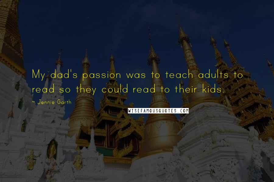 Jennie Garth Quotes: My dad's passion was to teach adults to read so they could read to their kids.