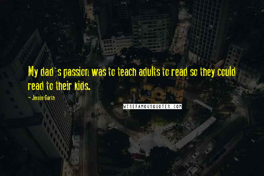 Jennie Garth Quotes: My dad's passion was to teach adults to read so they could read to their kids.