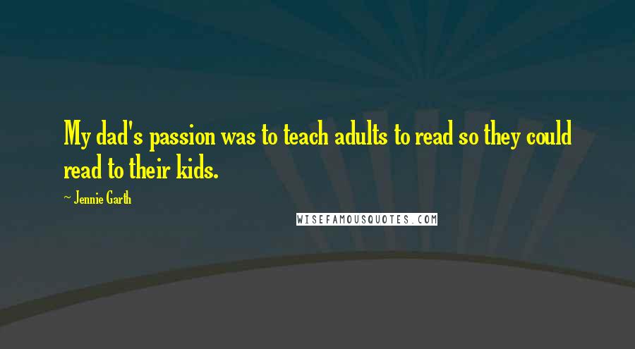 Jennie Garth Quotes: My dad's passion was to teach adults to read so they could read to their kids.
