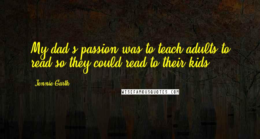 Jennie Garth Quotes: My dad's passion was to teach adults to read so they could read to their kids.