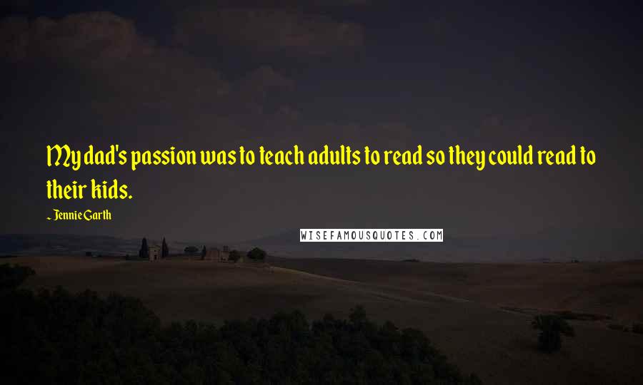 Jennie Garth Quotes: My dad's passion was to teach adults to read so they could read to their kids.