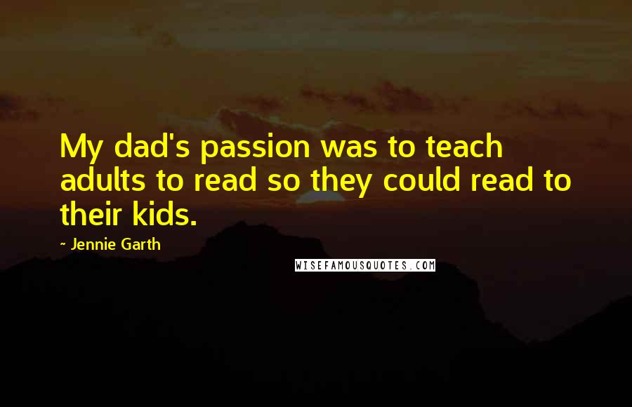 Jennie Garth Quotes: My dad's passion was to teach adults to read so they could read to their kids.