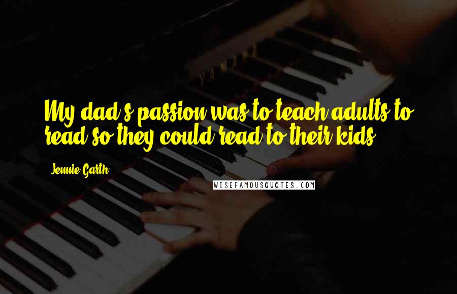 Jennie Garth Quotes: My dad's passion was to teach adults to read so they could read to their kids.