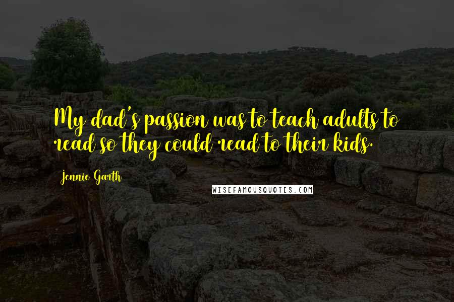 Jennie Garth Quotes: My dad's passion was to teach adults to read so they could read to their kids.