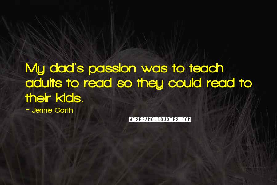 Jennie Garth Quotes: My dad's passion was to teach adults to read so they could read to their kids.