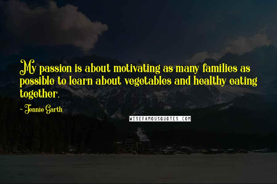 Jennie Garth Quotes: My passion is about motivating as many families as possible to learn about vegetables and healthy eating together.