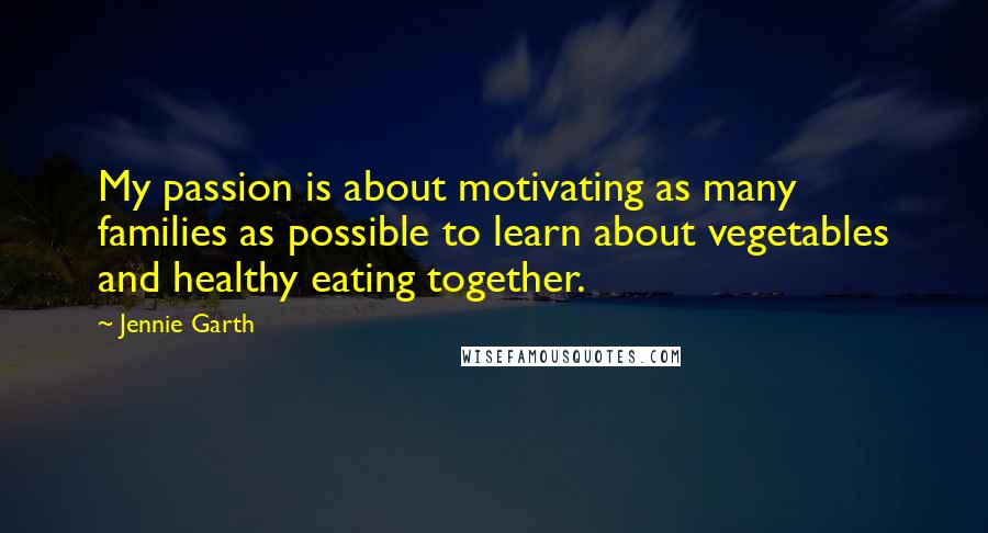 Jennie Garth Quotes: My passion is about motivating as many families as possible to learn about vegetables and healthy eating together.