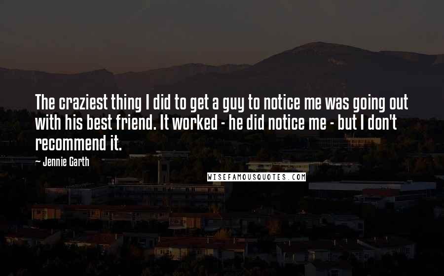 Jennie Garth Quotes: The craziest thing I did to get a guy to notice me was going out with his best friend. It worked - he did notice me - but I don't recommend it.